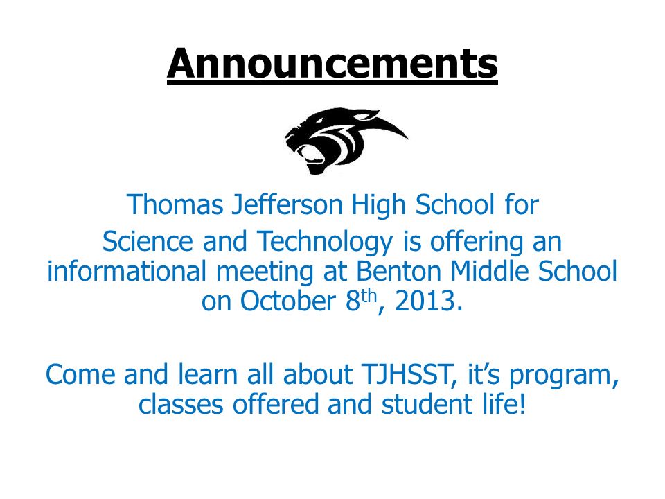 Announcements Thomas Jefferson High School for Science and Technology is offering an informational meeting at Benton Middle School on October 8 th, 2013.