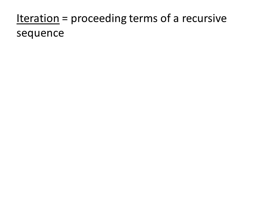 Iteration = proceeding terms of a recursive sequence