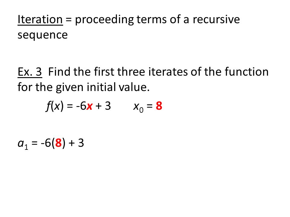 Iteration = proceeding terms of a recursive sequence Ex.