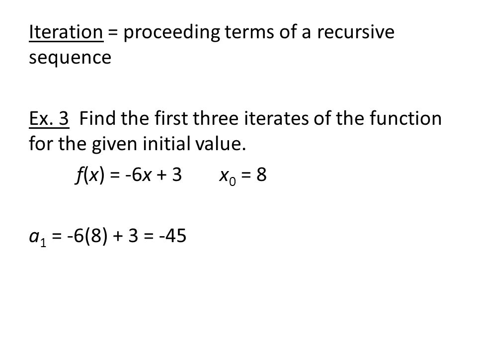 Iteration = proceeding terms of a recursive sequence Ex.