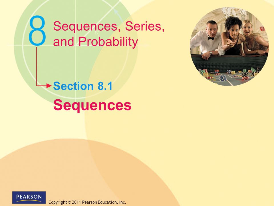 Copyright © 2011 Pearson Education, Inc. Sequences Section 8.1 Sequences, Series, and Probability