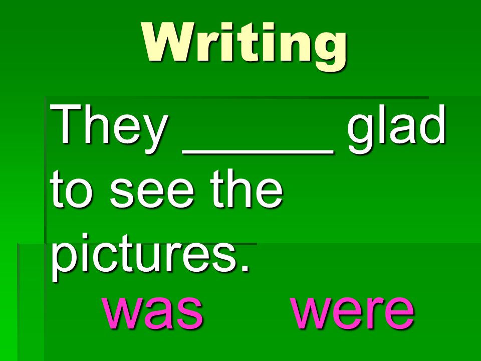 They _____ glad to see the pictures. Writing waswere