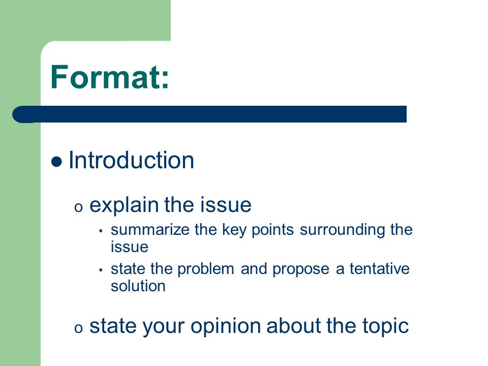 Format: Introduction o explain the issue summarize the key points surrounding the issue state the problem and propose a tentative solution o state your opinion about the topic