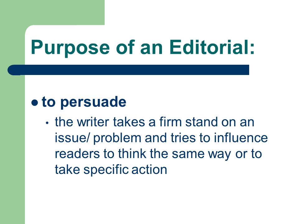 Purpose of an Editorial: to persuade the writer takes a firm stand on an issue/ problem and tries to influence readers to think the same way or to take specific action