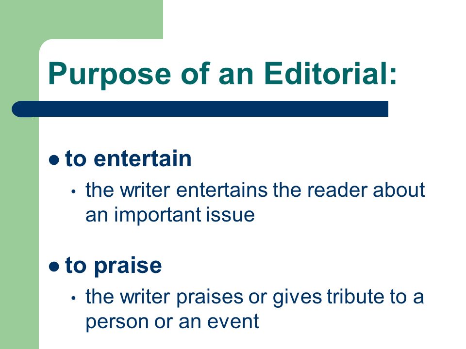 Purpose of an Editorial: to entertain the writer entertains the reader about an important issue to praise the writer praises or gives tribute to a person or an event