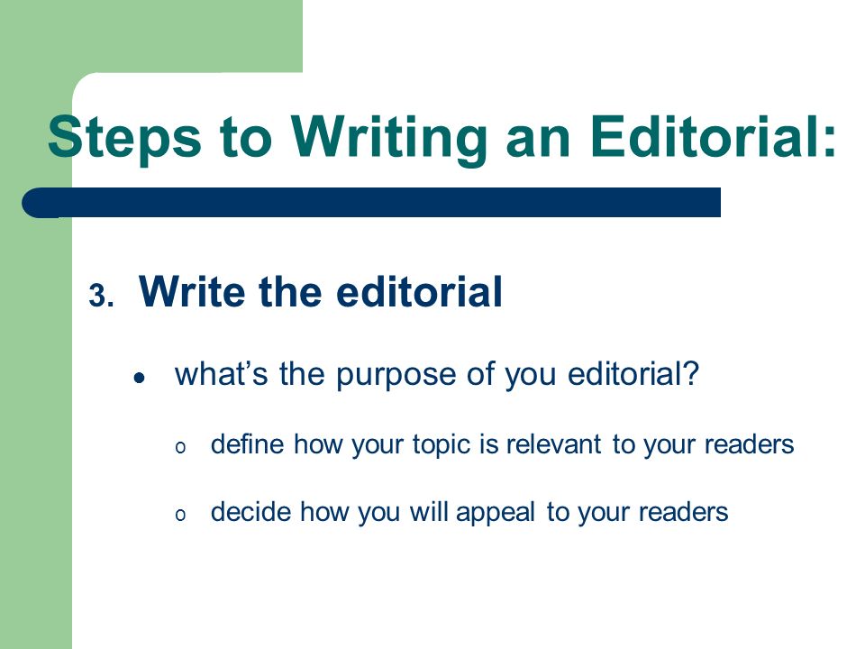 Steps to Writing an Editorial: 3. Write the editorial ● what’s the purpose of you editorial.