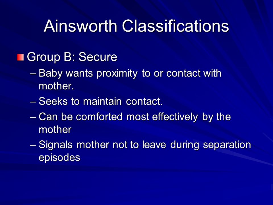 Ainsworth Classifications Group B: Secure –Baby wants proximity to or contact with mother.