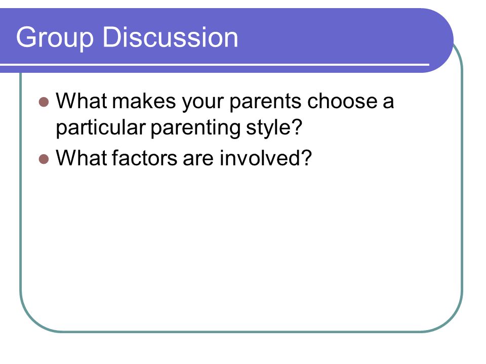 Group Discussion What makes your parents choose a particular parenting style.