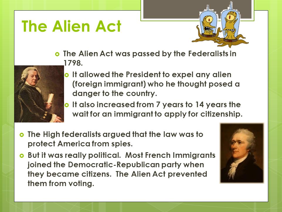 The Alien Act  The Alien Act was passed by the Federalists in 1798.