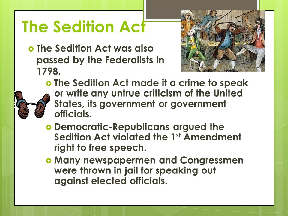 The Sedition Act  The Sedition Act made it a crime to speak or write any untrue criticism of the United States, its government or government officials.