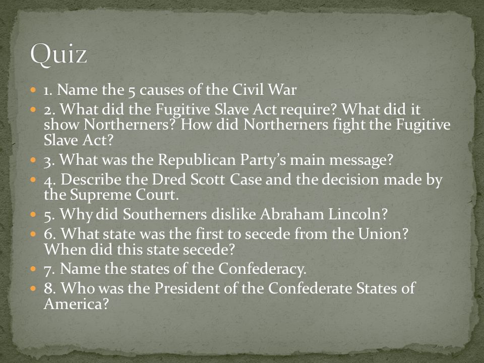 1. Name the 5 causes of the Civil War 2. What did the Fugitive Slave Act require.