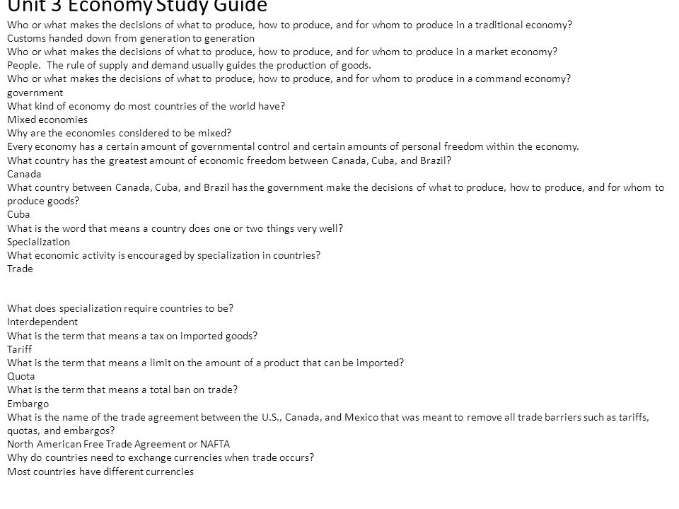 Unit 3 Economy Study Guide Who or what makes the decisions of what to produce, how to produce, and for whom to produce in a traditional economy.