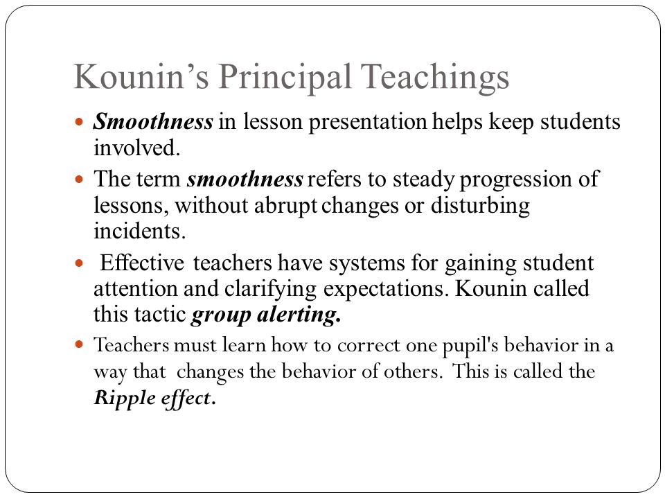Kounin’s Principal Teachings Smoothness in lesson presentation helps keep students involved.