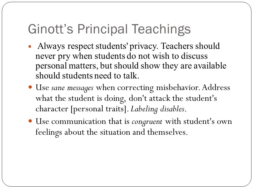 Ginott’s Principal Teachings Always respect students privacy.