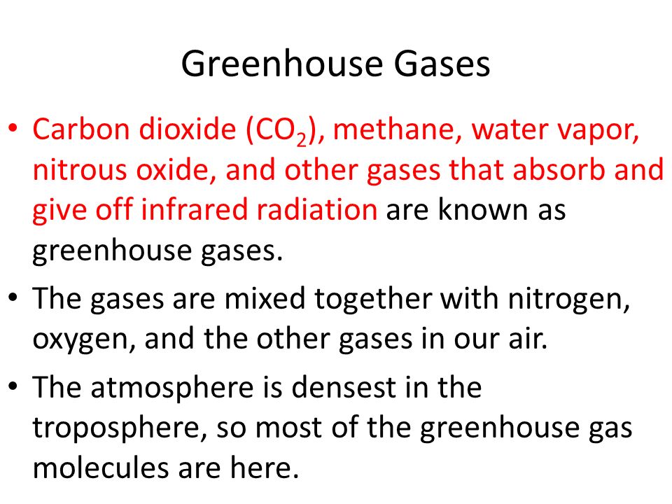 Greenhouse Gases Carbon dioxide (CO 2 ), methane, water vapor, nitrous oxide, and other gases that absorb and give off infrared radiation are known as greenhouse gases.