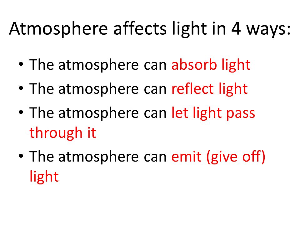 Atmosphere affects light in 4 ways: The atmosphere can absorb light The atmosphere can reflect light The atmosphere can let light pass through it The atmosphere can emit (give off) light
