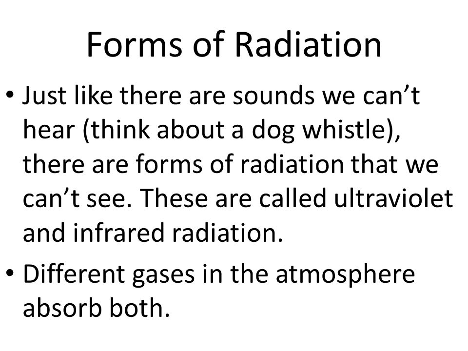 Forms of Radiation Just like there are sounds we can’t hear (think about a dog whistle), there are forms of radiation that we can’t see.