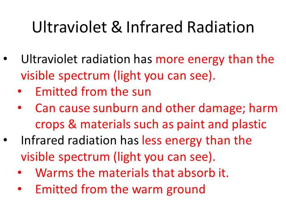 Ultraviolet & Infrared Radiation Ultraviolet radiation has more energy than the visible spectrum (light you can see).