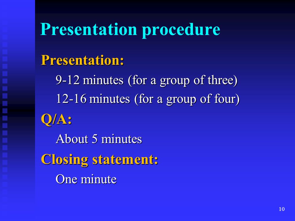 Presentation procedure Presentation: 9-12 minutes (for a group of three) minutes (for a group of four) Q/A: About 5 minutes Closing statement: One minute 10