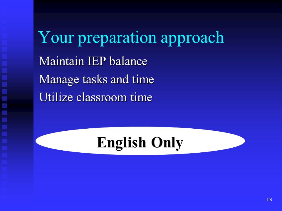 Your preparation approach Maintain IEP balance Manage tasks and time Utilize classroom time 13 English Only