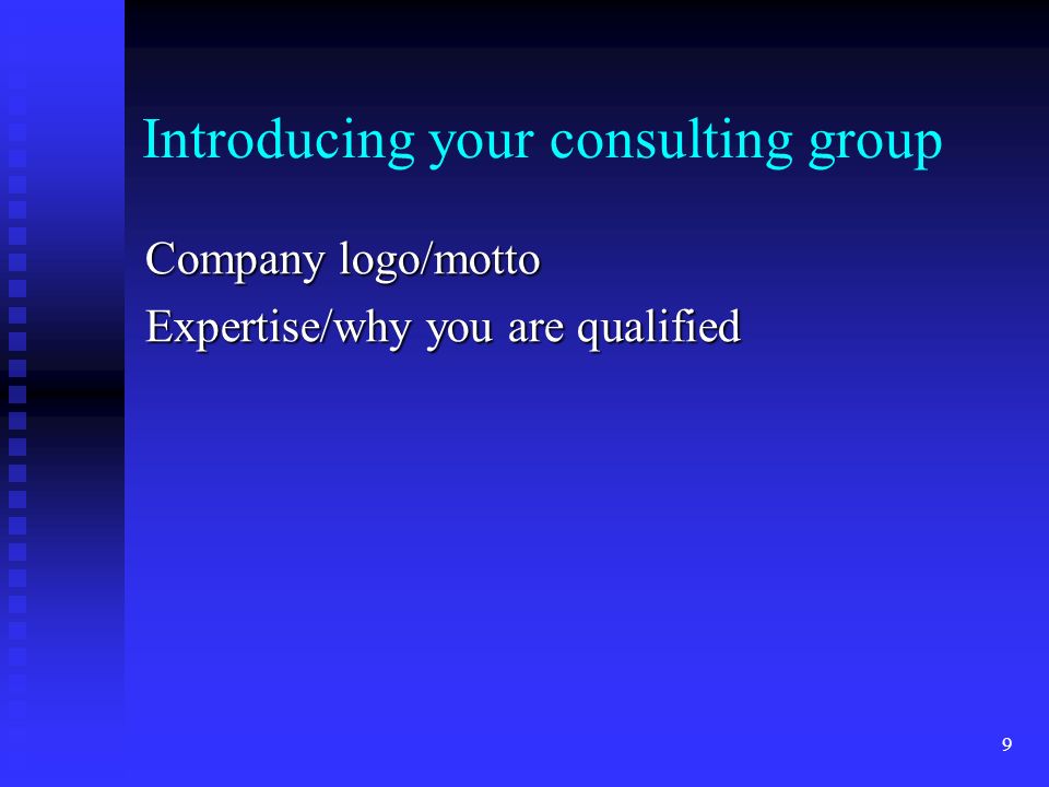 Introducing your consulting group Company logo/motto Expertise/why you are qualified 9