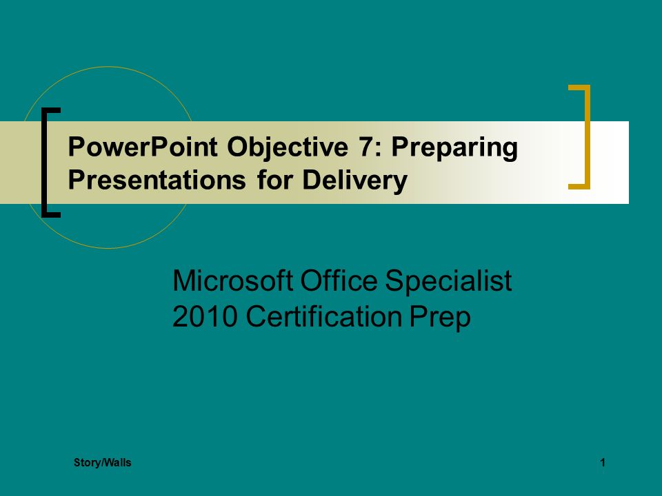 1 PowerPoint Objective 7: Preparing Presentations for Delivery Microsoft Office Specialist 2010 Certification Prep Story/Walls