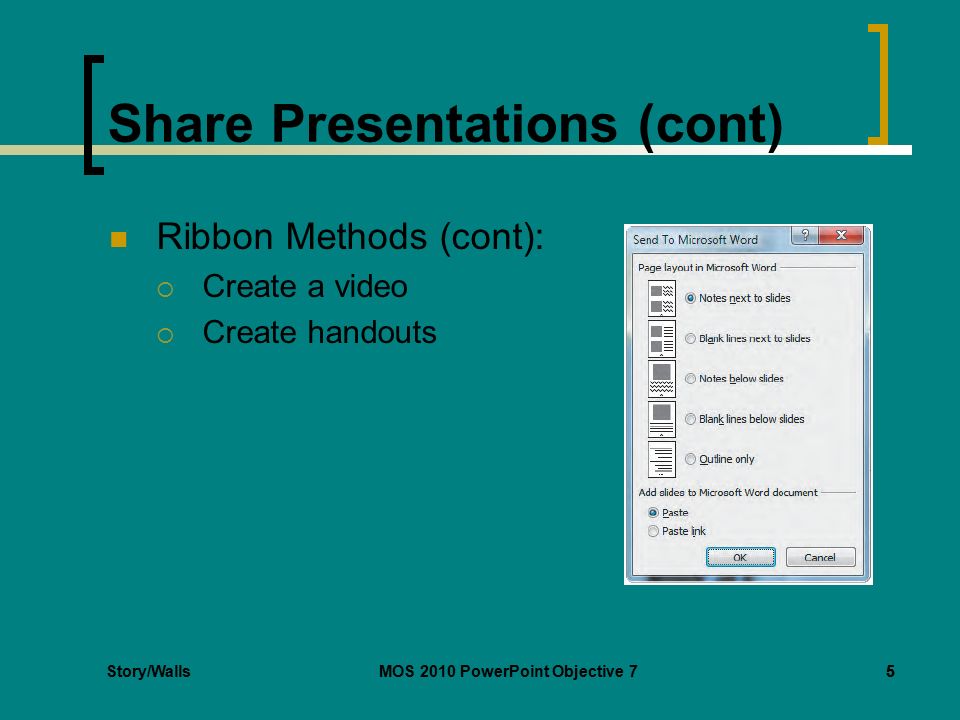 Story/WallsMOS 2010 PowerPoint Objective 75 Share Presentations (cont) Ribbon Methods (cont):  Create a video  Create handouts 5