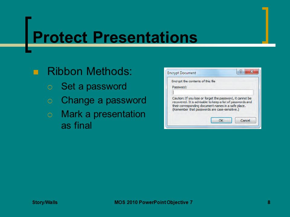 Story/WallsMOS 2010 PowerPoint Objective 78 Protect Presentations Ribbon Methods:  Set a password  Change a password  Mark a presentation as final 8