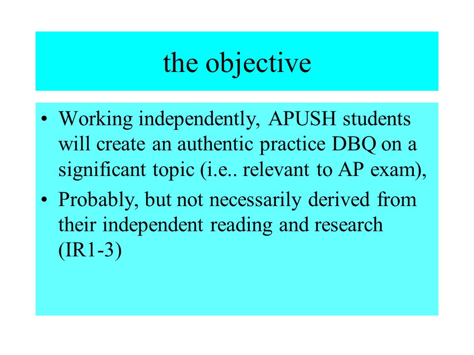 the goal That APUSH students: have a better understanding of what a document based question involves be better prepared for the DBQ section of the AP test