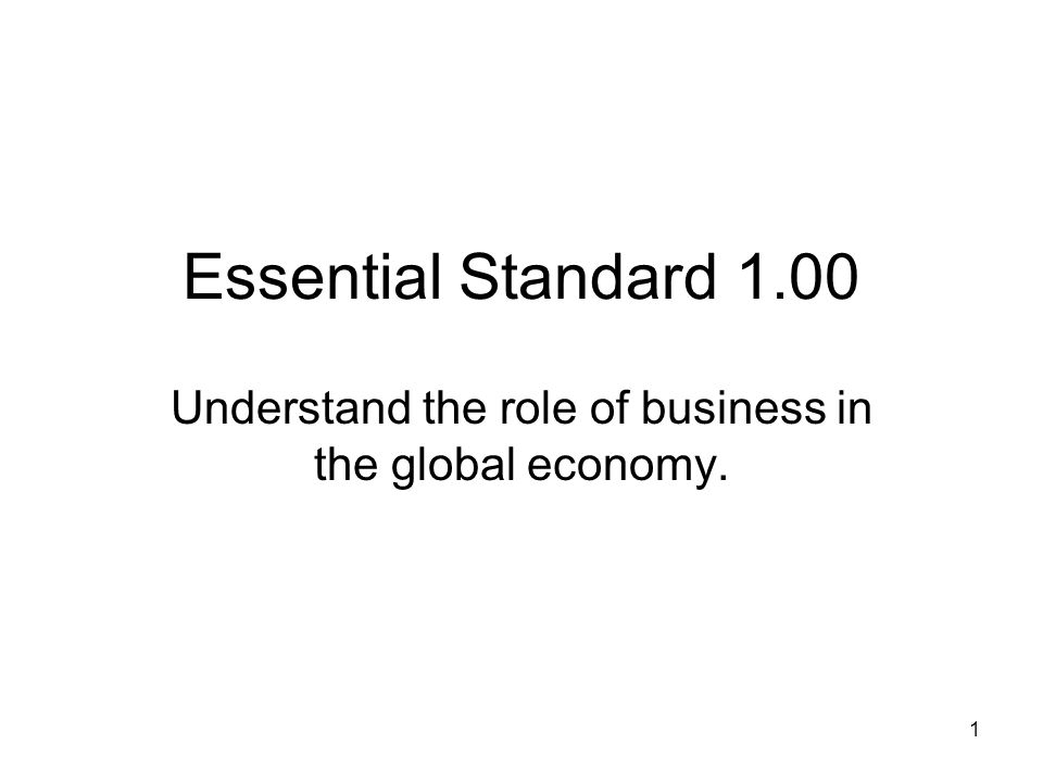 Essential Standard 1.00 Understand the role of business in the global economy. 1