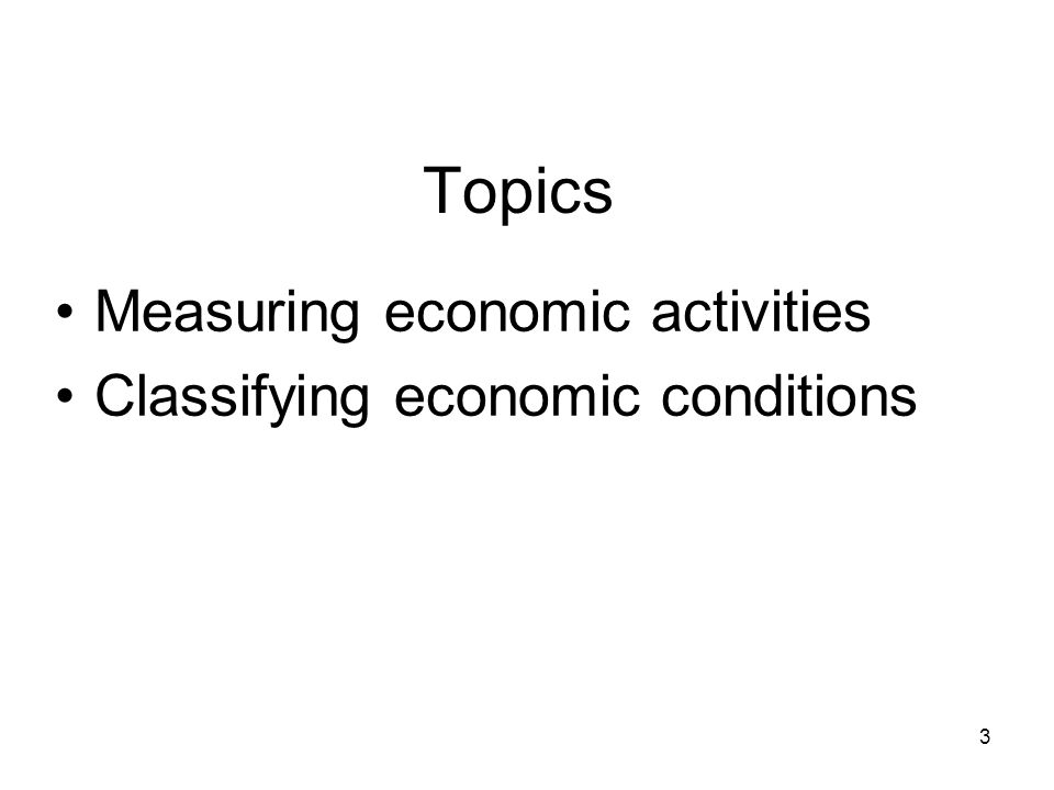 Measuring economic activities Classifying economic conditions Topics 3