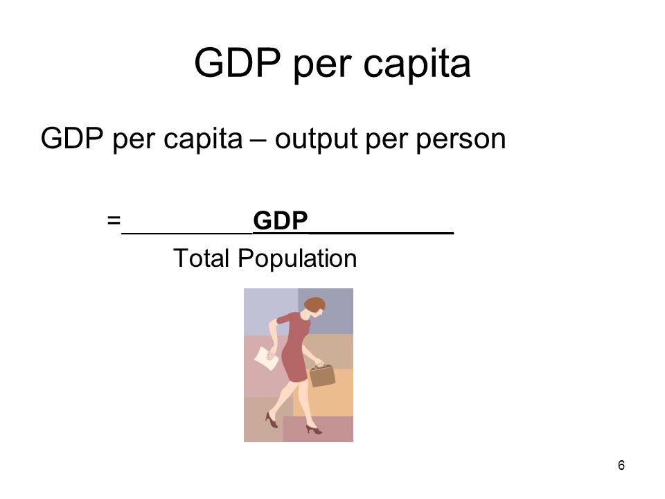 GDP per capita GDP per capita – output per person =_________GDP__________ Total Population 6