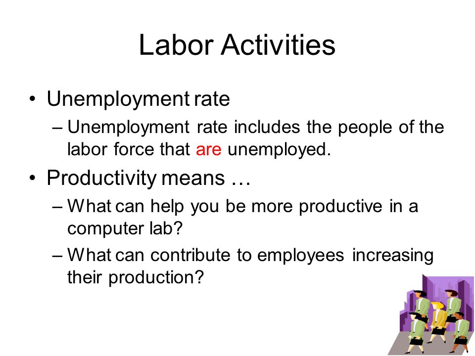 Labor Activities Unemployment rate –Unemployment rate includes the people of the labor force that are unemployed.