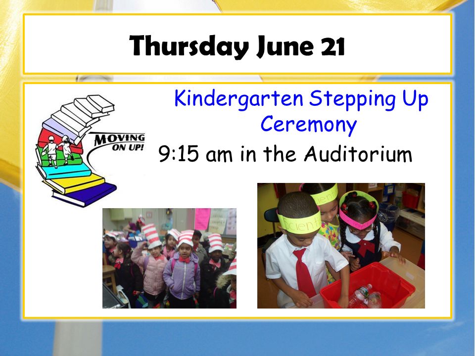 Thursday June 21 Kindergarten Stepping Up Ceremony 9:15 am in the Auditorium