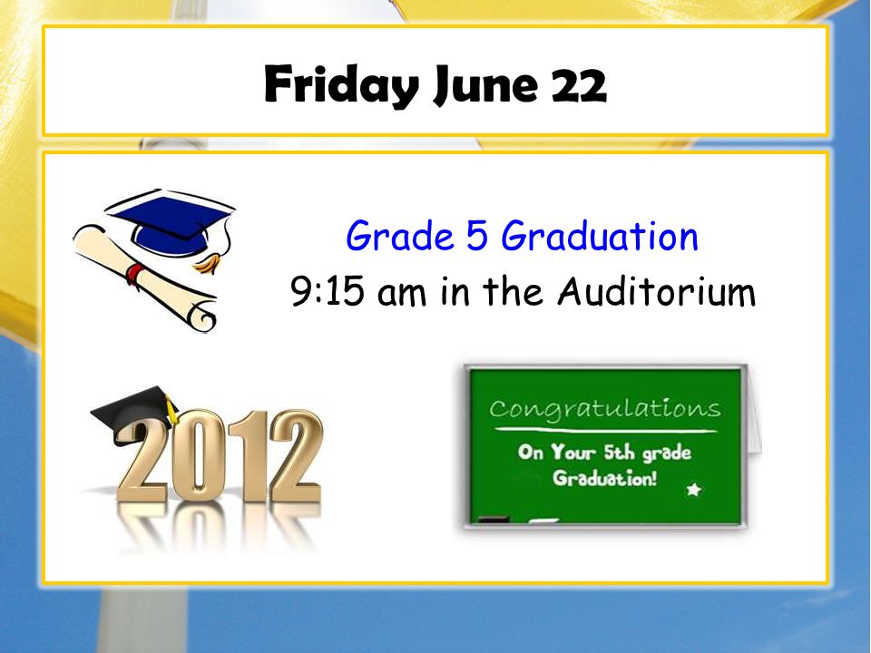 Friday June 22 Grade 5 Graduation 9:15 am in the Auditorium