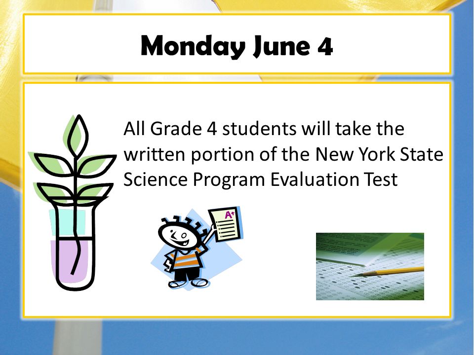 Monday June 4 All Grade 4 students will take the written portion of the New York State Science Program Evaluation Test
