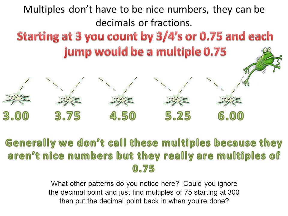 Multiples don’t have to be nice numbers, they can be decimals or fractions.