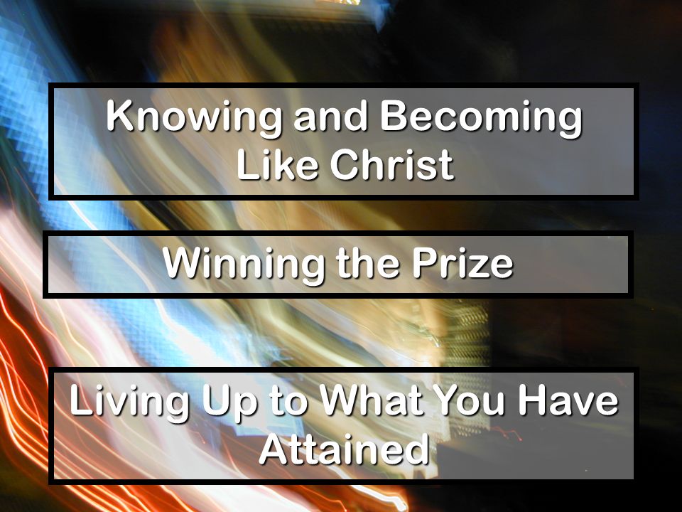 Knowing and Becoming Like Christ Winning the Prize Living Up to What You Have Attained