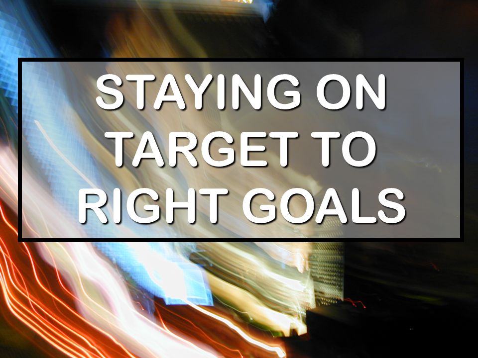 STAYING ON TARGET TO RIGHT GOALS
