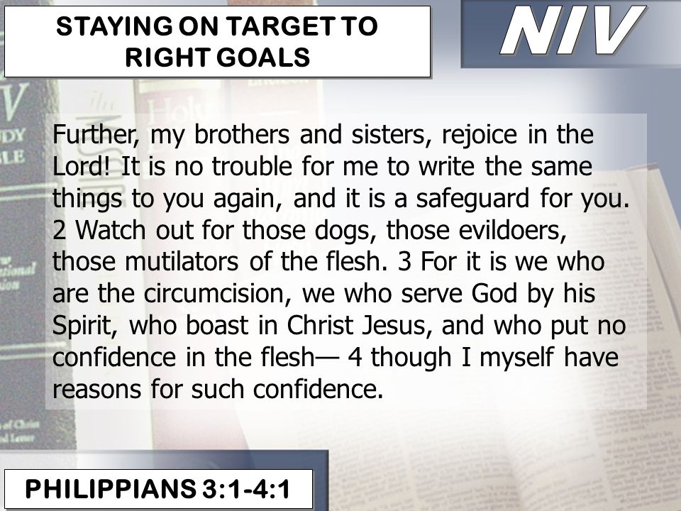 PHILIPPIANS 3:1-4:1 STAYING ON TARGET TO RIGHT GOALS Further, my brothers and sisters, rejoice in the Lord.