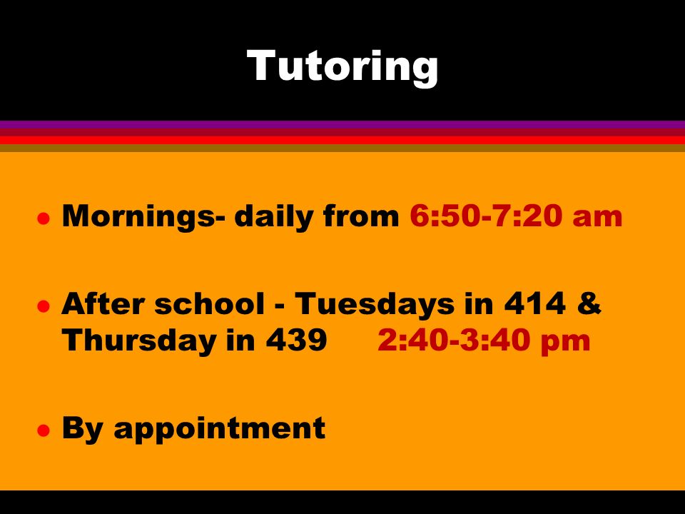 Tutoring l Mornings- daily from 6:50-7:20 am l After school - Tuesdays in 414 & Thursday in 439 2:40-3:40 pm l By appointment