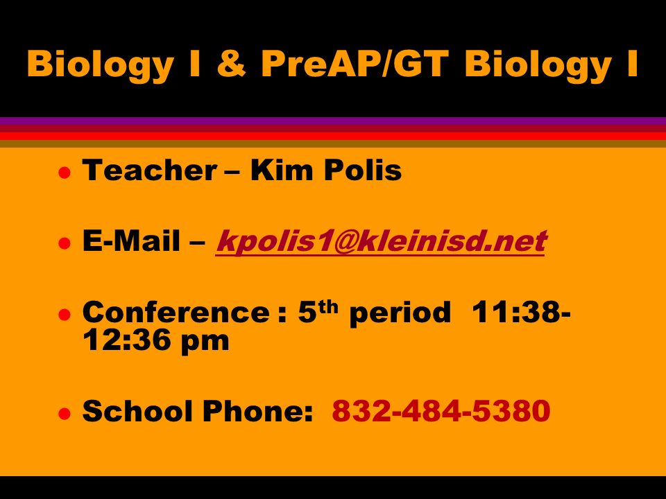 Biology I & PreAP/GT Biology I l Teacher – Kim Polis l  – l Conference : 5 th period 11:38- 12:36 pm l School Phone: