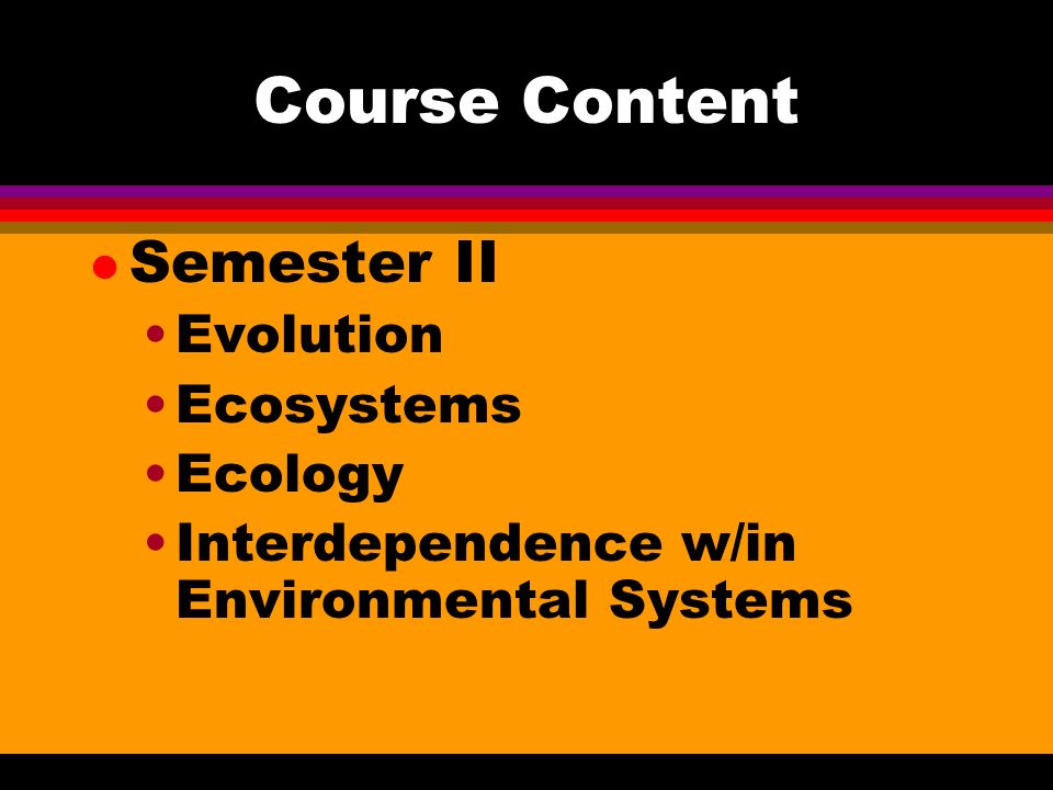 Course Content l Semester II Evolution Ecosystems Ecology Interdependence w/in Environmental Systems