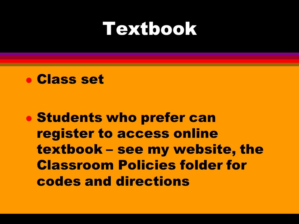 Textbook l Class set l Students who prefer can register to access online textbook – see my website, the Classroom Policies folder for codes and directions