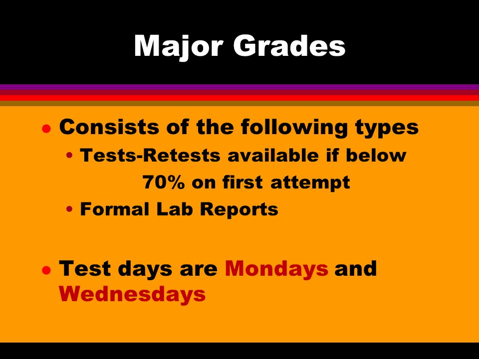 Major Grades l Consists of the following types Tests-Retests available if below 70% on first attempt Formal Lab Reports l Test days are Mondays and Wednesdays
