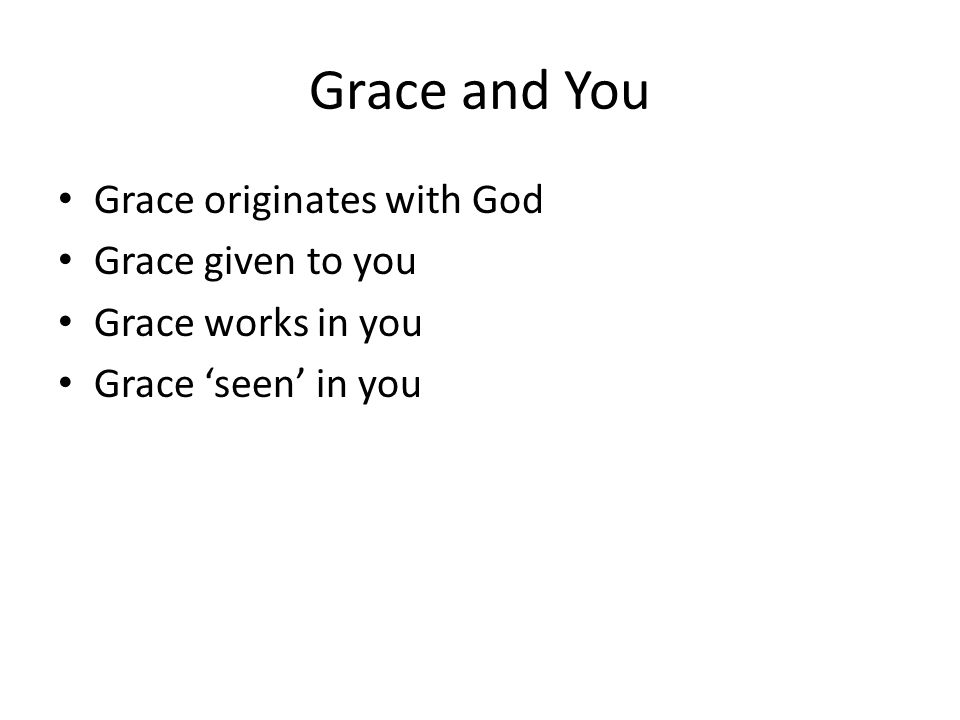 Grace and You Grace originates with God Grace given to you Grace works in you Grace ‘seen’ in you