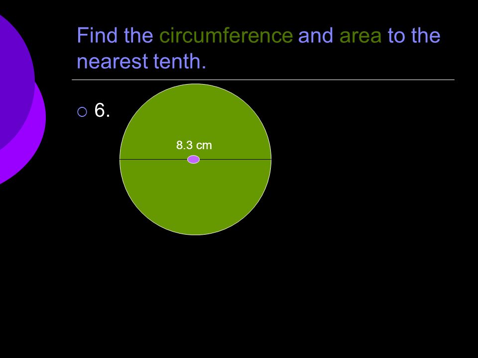 Find the circumference and area to the nearest tenth.  cm
