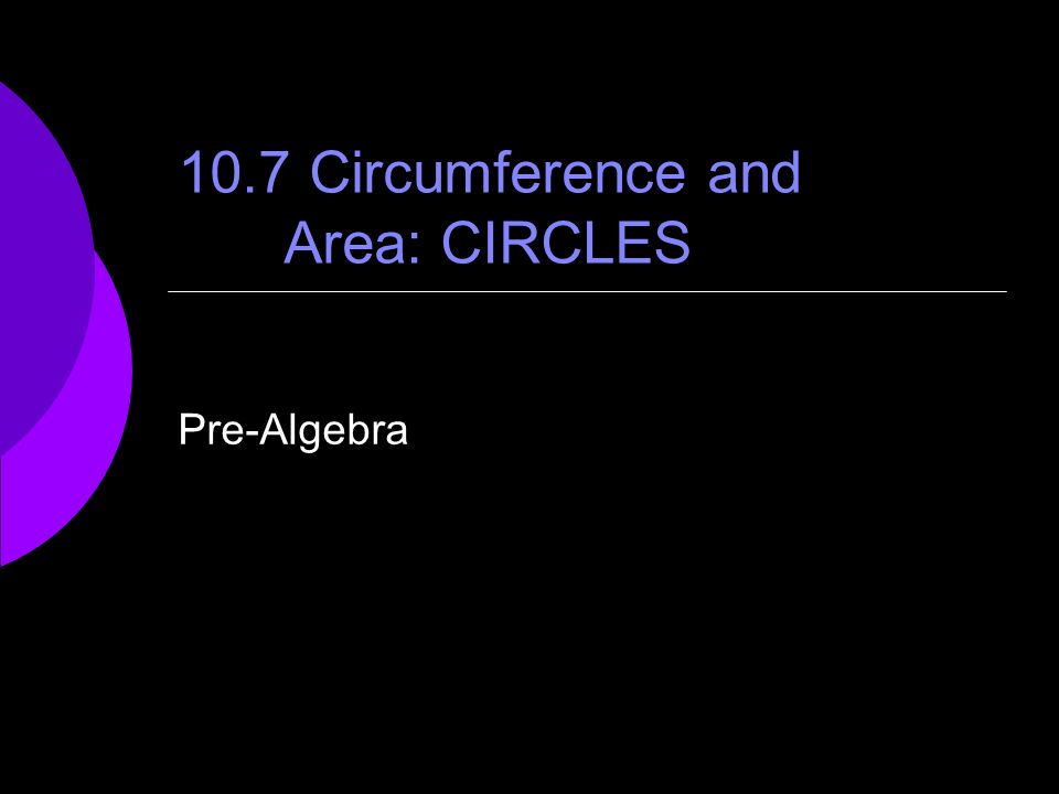 10.7 Circumference and Area: CIRCLES Pre-Algebra