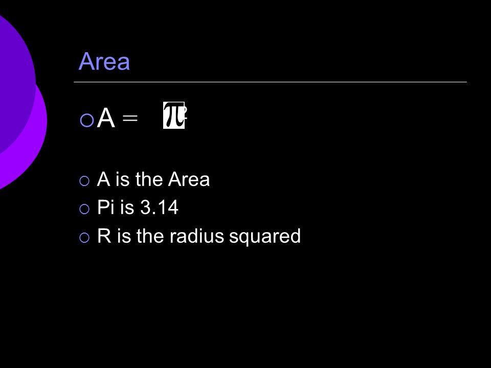 Area  A = r 2  A is the Area  Pi is 3.14  R is the radius squared