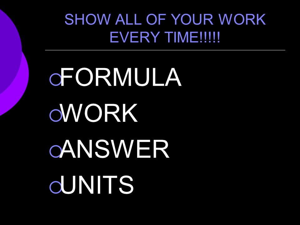 SHOW ALL OF YOUR WORK EVERY TIME!!!!!  FORMULA  WORK  ANSWER  UNITS